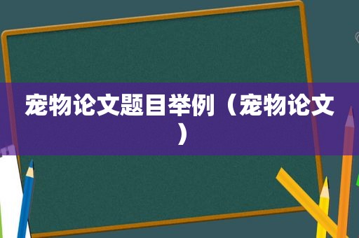 宠物论文题目举例（宠物论文）