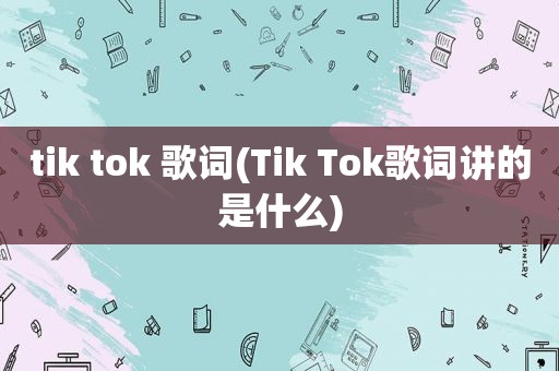 tik tok 歌词(Tik Tok歌词讲的是什么)