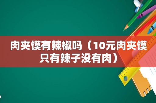 肉夹馍有辣椒吗（10元肉夹馍只有辣子没有肉）