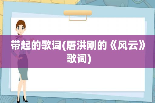 带起的歌词(屠洪刚的《风云》 歌词)