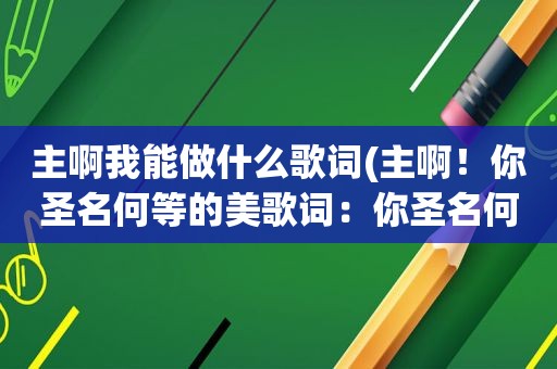 主啊我能做什么歌词(主啊！你圣名何等的美歌词：你圣名何等的美)