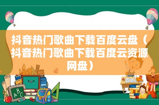 抖音热门歌曲下载百度云盘（抖音热门歌曲下载百度云资源网盘）