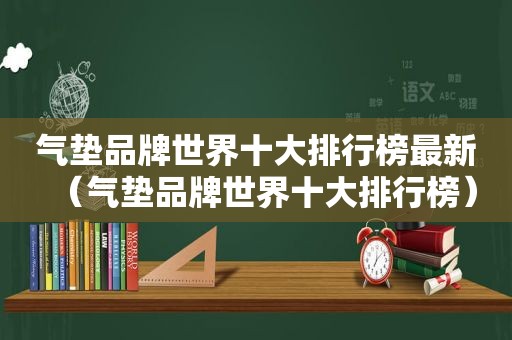 气垫品牌世界十大排行榜最新（气垫品牌世界十大排行榜）