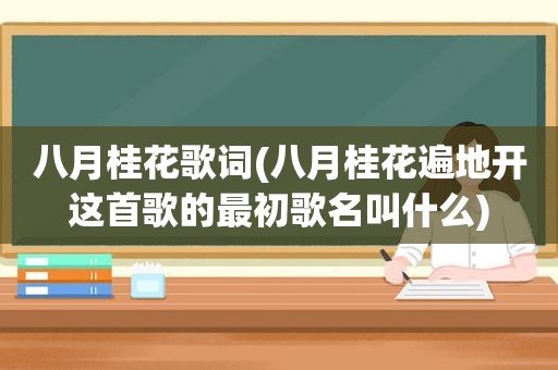 八月桂花歌词(八月桂花遍地开这首歌的最初歌名叫什么)