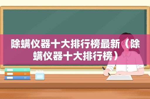 除螨仪器十大排行榜最新（除螨仪器十大排行榜）