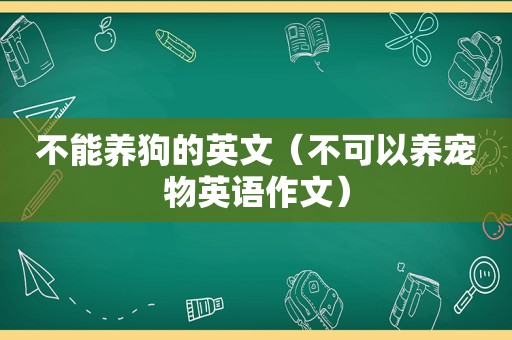 不能养狗的英文（不可以养宠物英语作文）