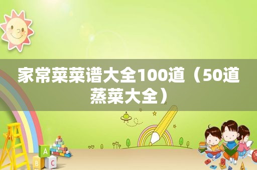 家常菜菜谱大全100道（50道蒸菜大全）