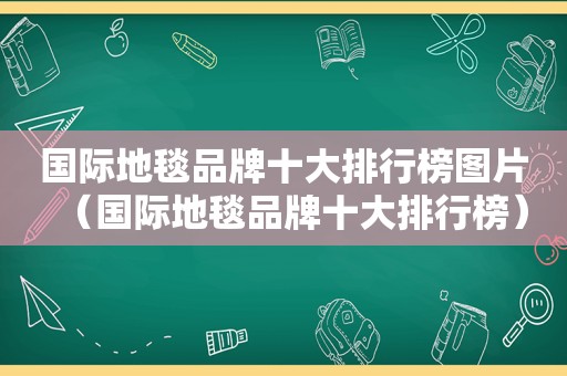 国际地毯品牌十大排行榜图片（国际地毯品牌十大排行榜）