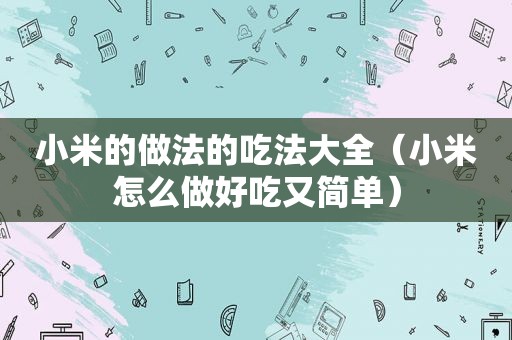 小米的做法的吃法大全（小米怎么做好吃又简单）