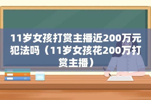 11岁女孩打赏主播近200万元犯法吗（11岁女孩花200万打赏主播）