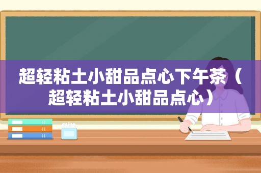 超轻粘土小甜品点心下午茶（超轻粘土小甜品点心）