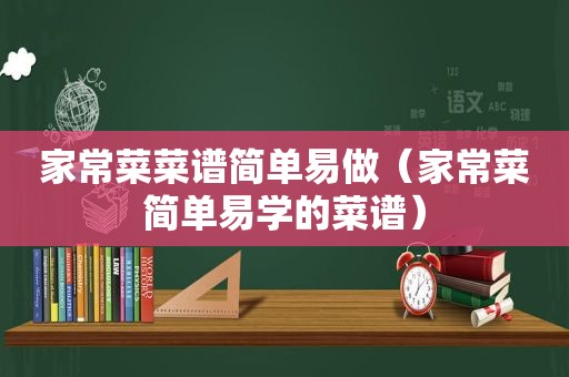 家常菜菜谱简单易做（家常菜简单易学的菜谱）