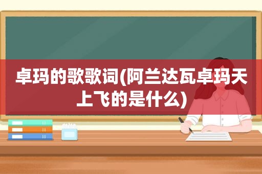 卓玛的歌歌词(阿兰达瓦卓玛天上飞的是什么)