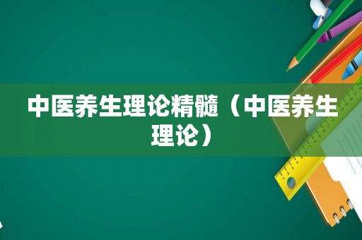 中医养生理论精髓（中医养生理论）