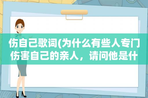 伤自己歌词(为什么有些人专门伤害自己的亲人，请问他是什么心理)