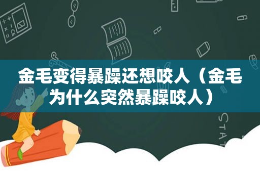 金毛变得暴躁还想咬人（金毛为什么突然暴躁咬人）