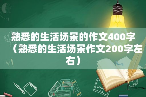 熟悉的生活场景的作文400字（熟悉的生活场景作文200字左右）