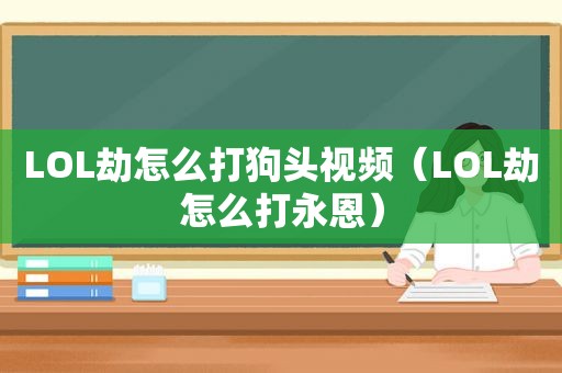 LOL劫怎么打狗头视频（LOL劫怎么打永恩）