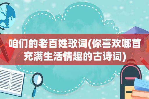 咱们的老百姓歌词(你喜欢哪首充满生活情趣的古诗词)