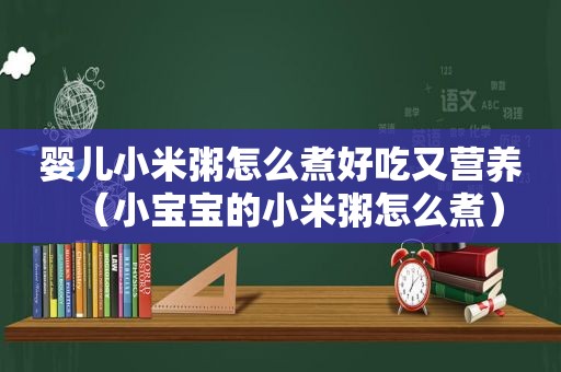 婴儿小米粥怎么煮好吃又营养（小宝宝的小米粥怎么煮）