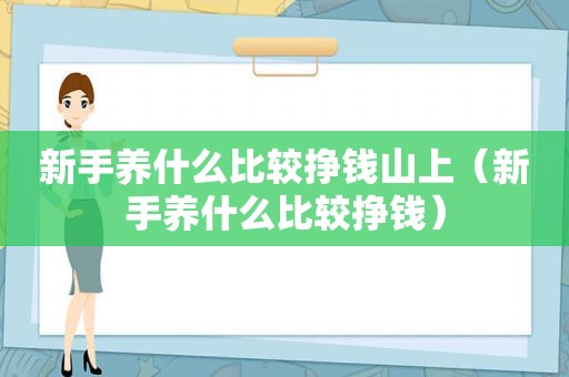 新手养什么比较挣钱山上（新手养什么比较挣钱）