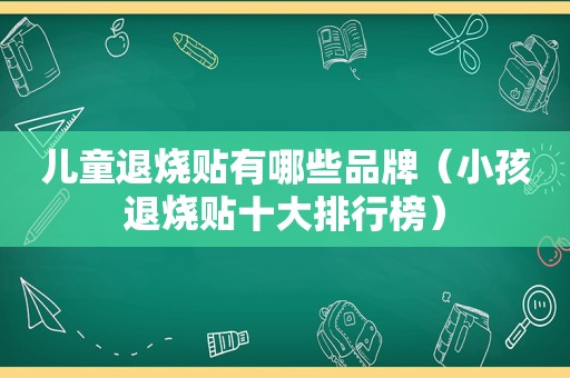 儿童退烧贴有哪些品牌（小孩退烧贴十大排行榜）