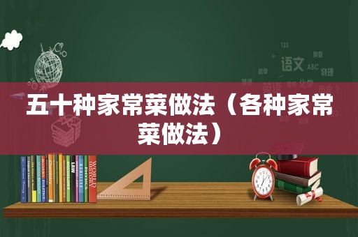 五十种家常菜做法（各种家常菜做法）