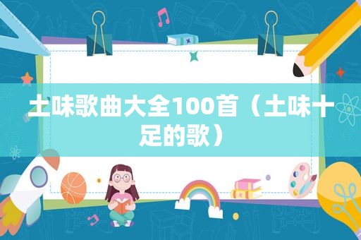 土味歌曲大全100首（土味十足的歌）