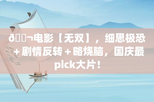 🎬电影【无双】，细思极恐＋剧情反转＋略烧脑，国庆最pick大片！