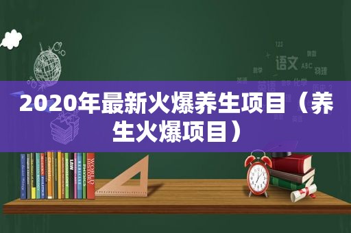 2020年最新火爆养生项目（养生火爆项目）