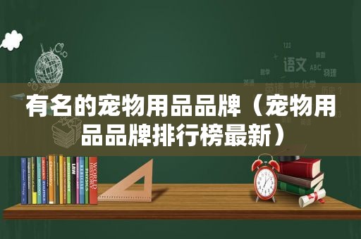 有名的宠物用品品牌（宠物用品品牌排行榜最新）