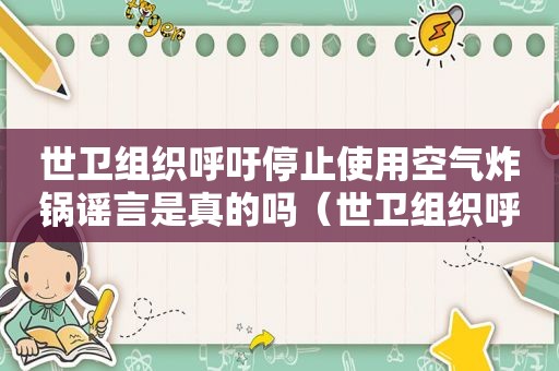 世卫组织呼吁停止使用空气炸锅谣言是真的吗（世卫组织呼吁停止使用空气炸锅）