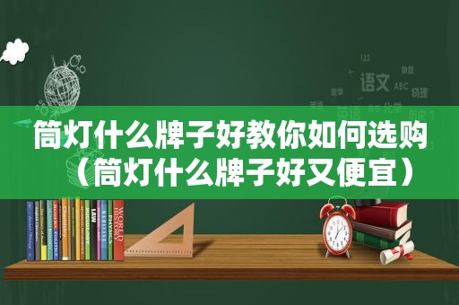 筒灯什么牌子好教你如何选购（筒灯什么牌子好又便宜）