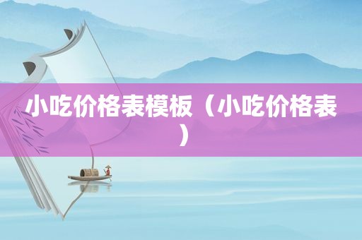 小吃价格表模板（小吃价格表）