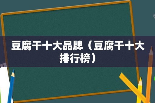 豆腐干十大品牌（豆腐干十大排行榜）