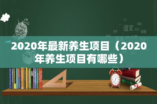 2020年最新养生项目（2020年养生项目有哪些）