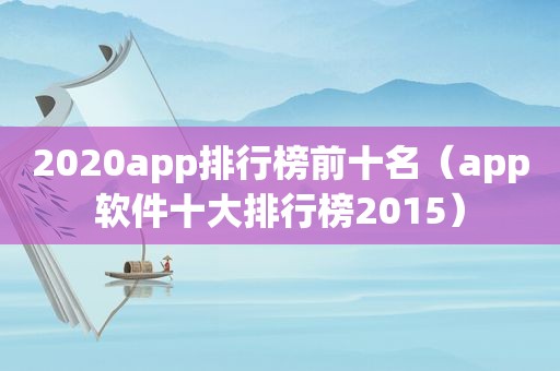 2020app排行榜前十名（app软件十大排行榜2015）