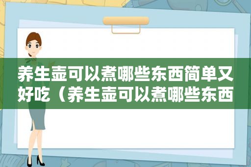 养生壶可以煮哪些东西简单又好吃（养生壶可以煮哪些东西简单）