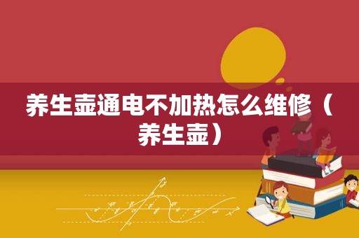 养生壶通电不加热怎么维修（养生壶）