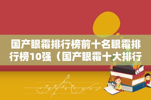 国产眼霜排行榜前十名眼霜排行榜10强（国产眼霜十大排行榜眼霜）