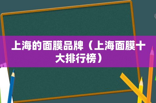 上海的面膜品牌（上海面膜十大排行榜）