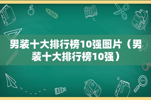 男装十大排行榜10强图片（男装十大排行榜10强）