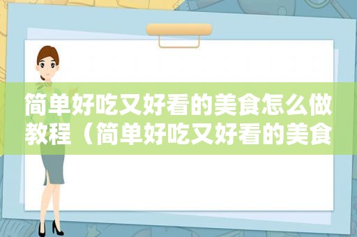 简单好吃又好看的美食怎么做教程（简单好吃又好看的美食怎么做）