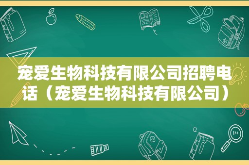 宠爱生物科技有限公司招聘电话（宠爱生物科技有限公司）