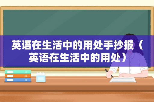 英语在生活中的用处手抄报（英语在生活中的用处）