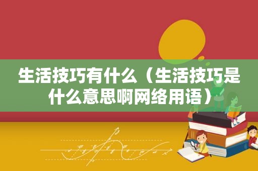 生活技巧有什么（生活技巧是什么意思啊网络用语）