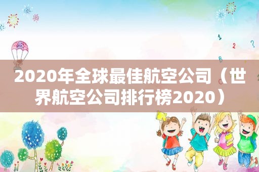 2020年全球最佳航空公司（世界航空公司排行榜2020）