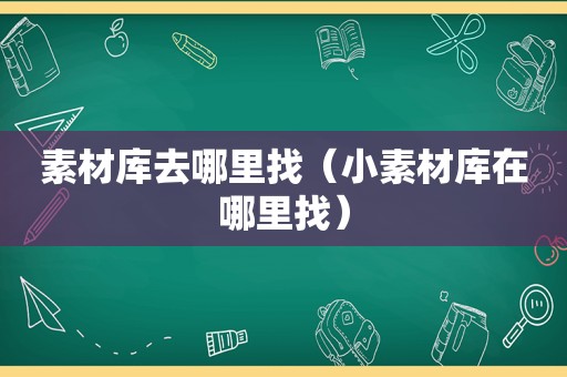 素材库去哪里找（小素材库在哪里找）