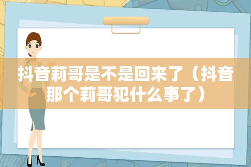 抖音莉哥是不是回来了（抖音那个莉哥犯什么事了）