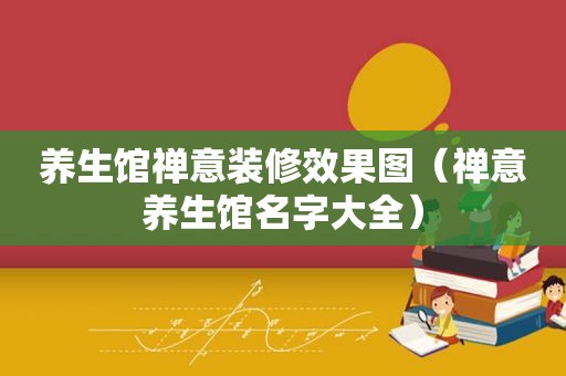 养生馆禅意装修效果图（禅意养生馆名字大全）